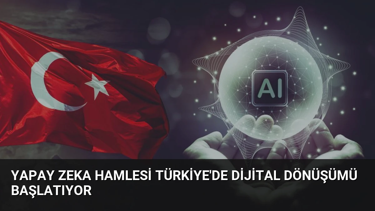 Yapay Zeka Hamlesi Türkiye’de Dijital Dönüşümü Başlatıyor