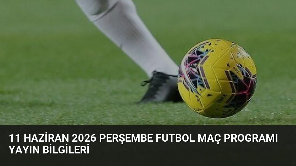 11 Haziran 2026 Perşembe Futbol Maç Programı Yayın Bilgileri