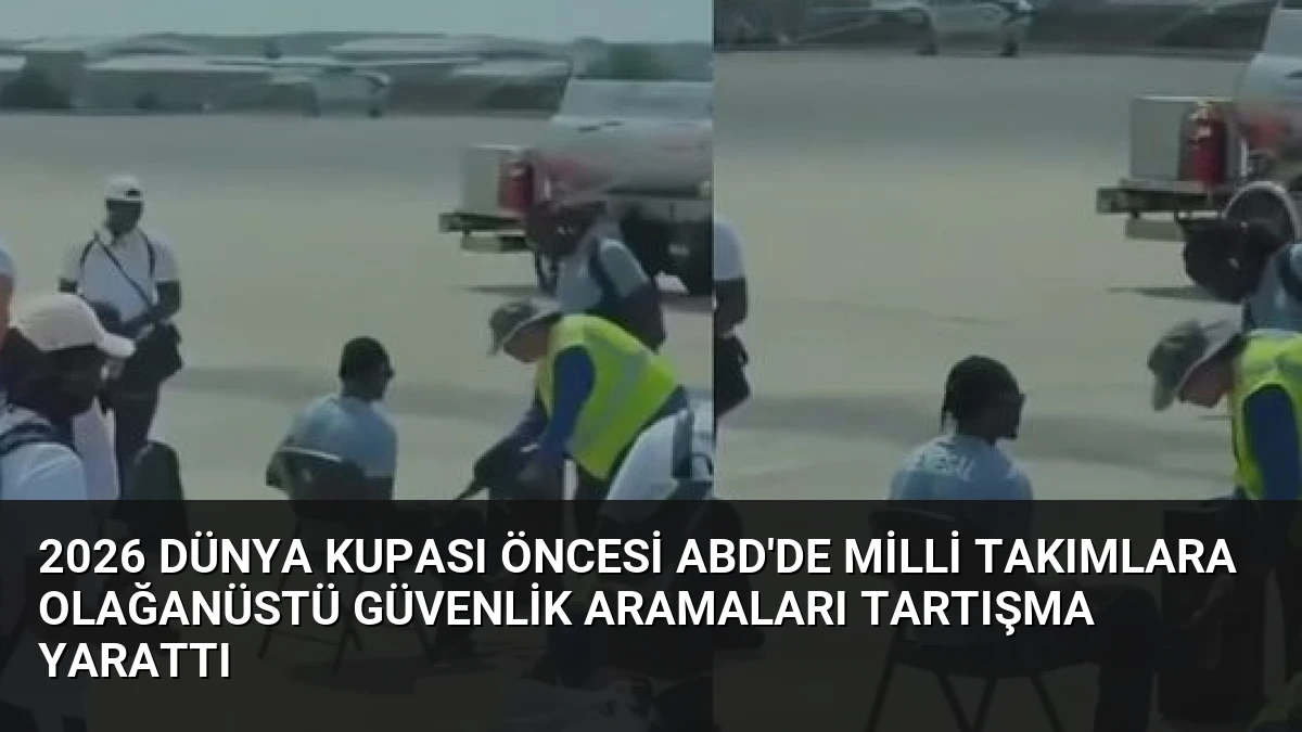 2026 Dünya Kupası Öncesi ABD’de Milli Takımlara Olağanüstü Güvenlik Aramaları Tartışma Yarattı