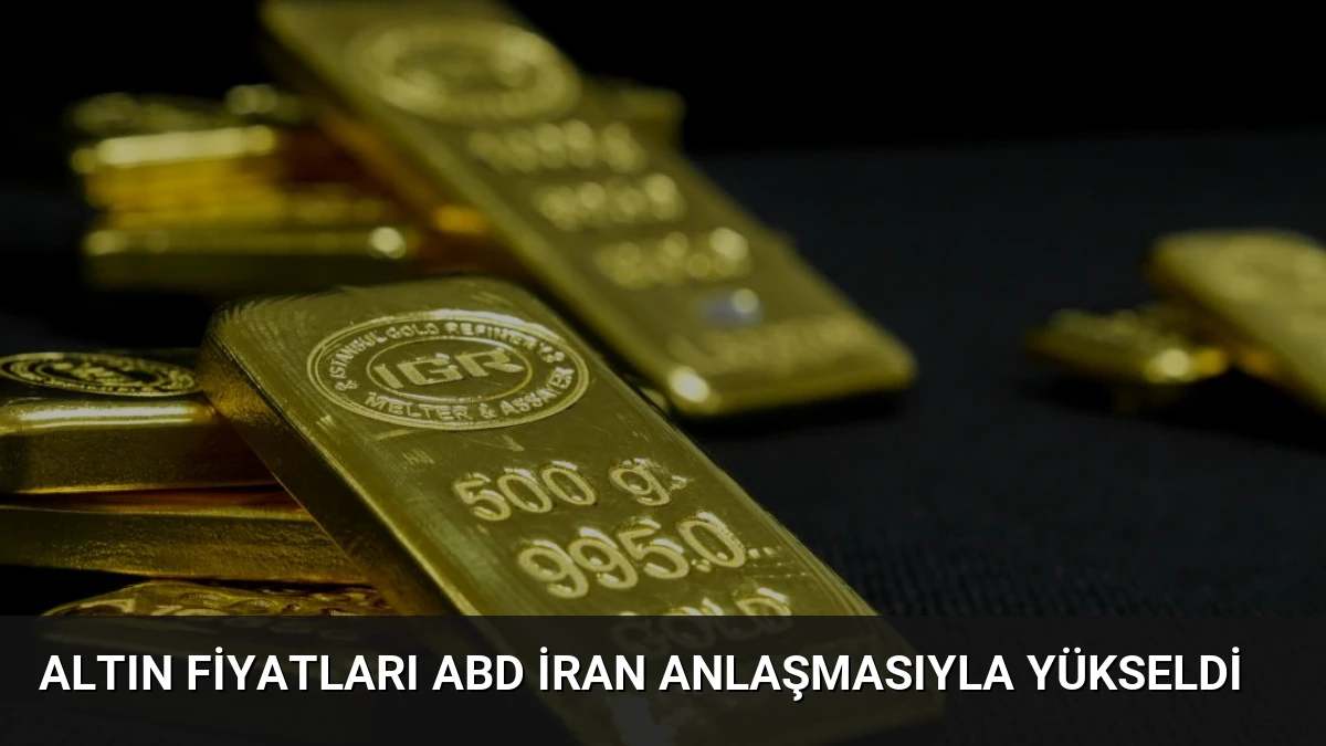 Altın Fiyatları ABD İran Anlaşmasıyla Yükseldi