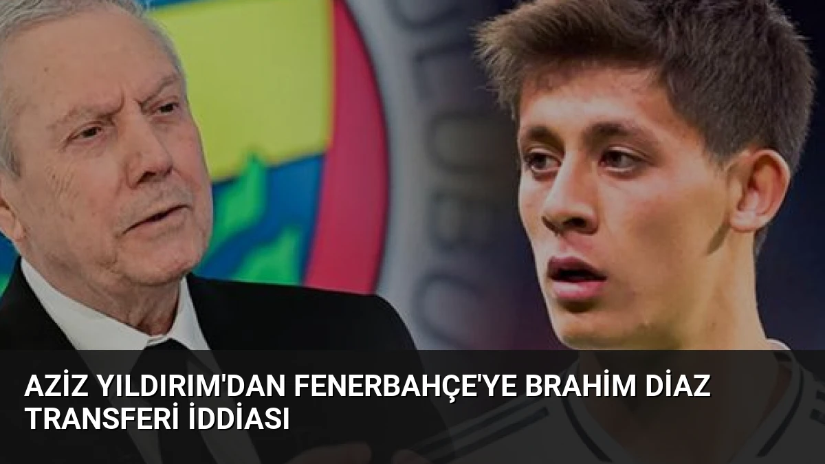 Aziz Yıldırım’dan Fenerbahçe’ye Brahim Diaz Transferi İddiası