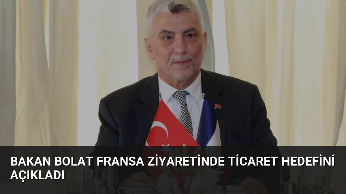 Bakan Bolat Fransa Ziyaretinde Ticaret Hedefini Açıkladı