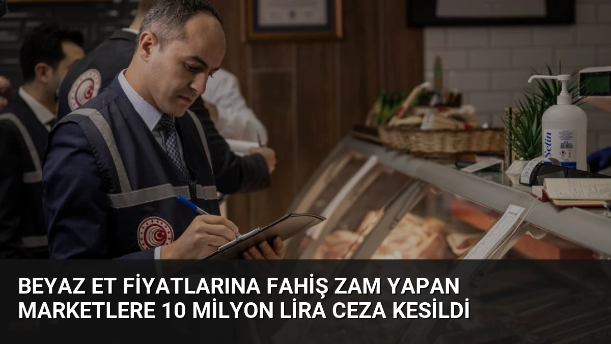Beyaz Et Fiyatlarına Fahiş Zam Yapan Marketlere 10 Milyon Lira Ceza Kesildi