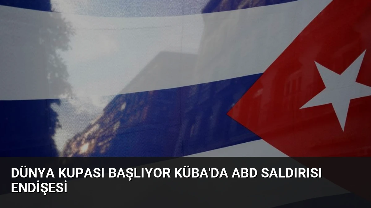Dünya Kupası Başlıyor Küba’da ABD Saldırısı Endişesi