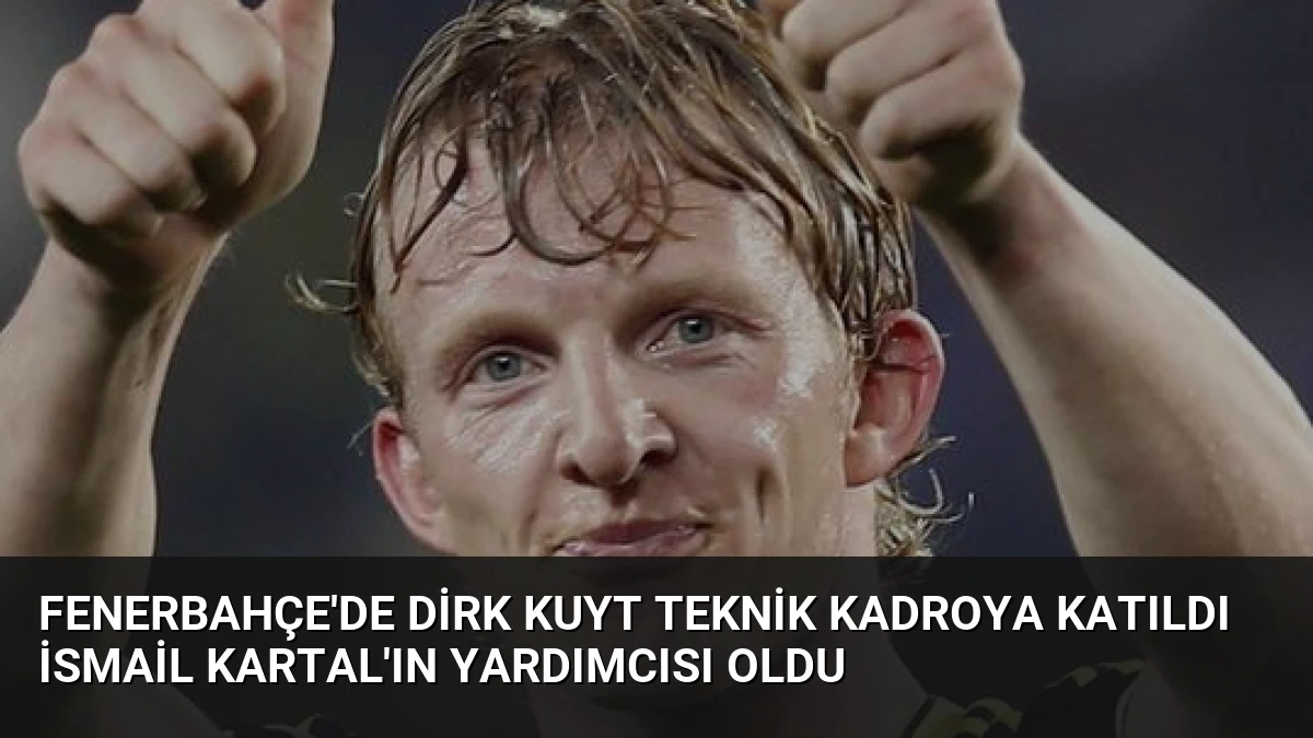 Fenerbahçe’de Dirk Kuyt Teknik Kadroya Katıldı İsmail Kartal’ın Yardımcısı Oldu