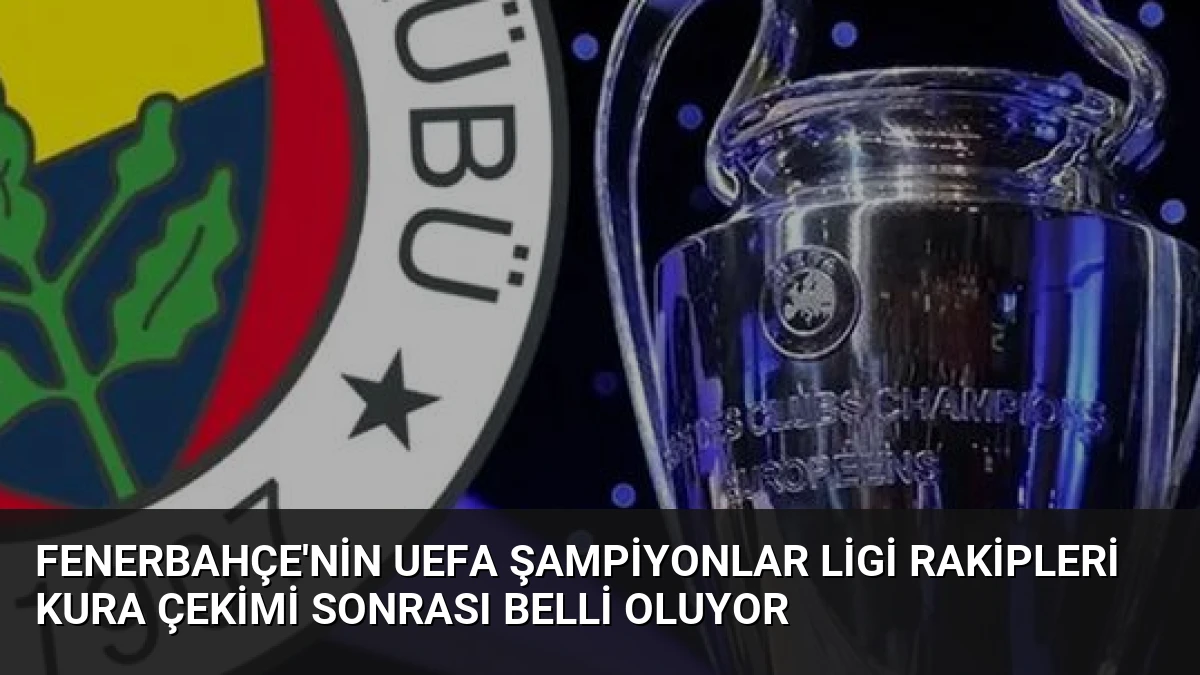 Fenerbahçe’nin UEFA Şampiyonlar Ligi Rakipleri Kura Çekimi Sonrası Belli Oluyor