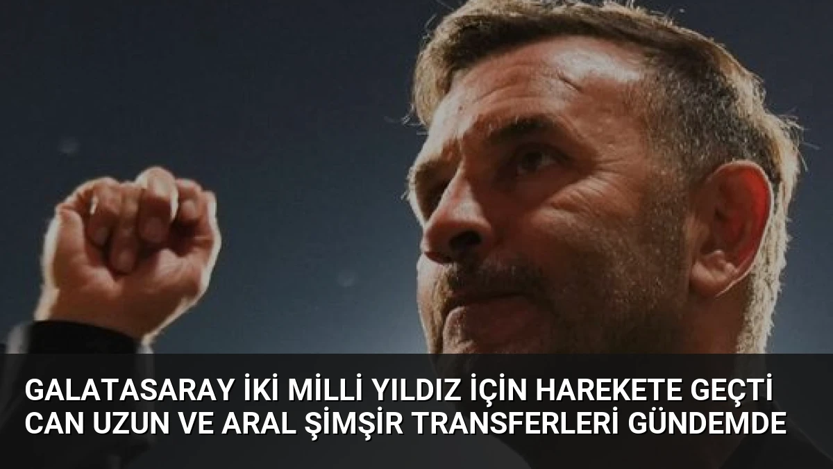 Galatasaray İki Milli Yıldız İçin Harekete Geçti Can Uzun ve Aral Şimşir Transferleri Gündemde