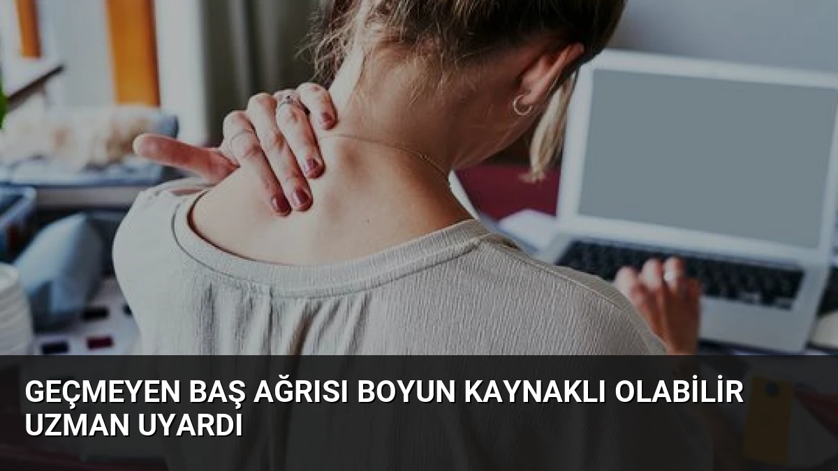 Geçmeyen Baş Ağrısı Boyun Kaynaklı Olabilir Uzman Uyardı