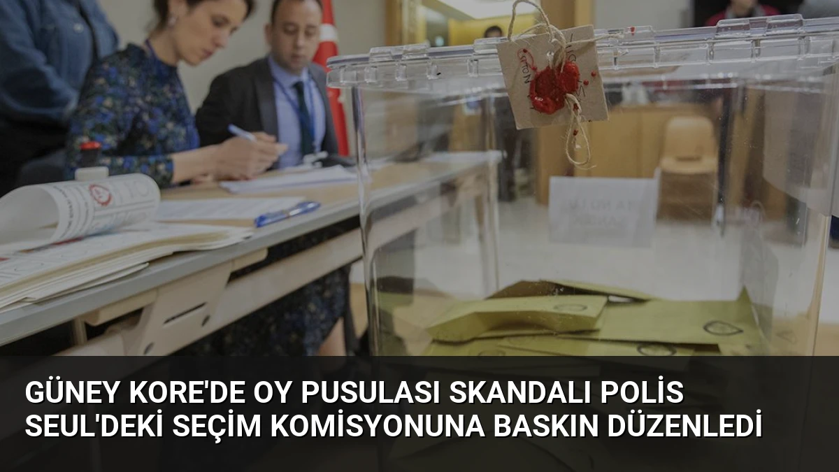 Güney Kore’de Oy Pusulası Skandalı Polis Seul’deki Seçim Komisyonuna Baskın Düzenledi