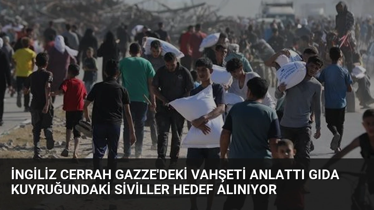 İngiliz Cerrah Gazze’deki Vahşeti Anlattı Gıda Kuyruğundaki Siviller Hedef Alınıyor