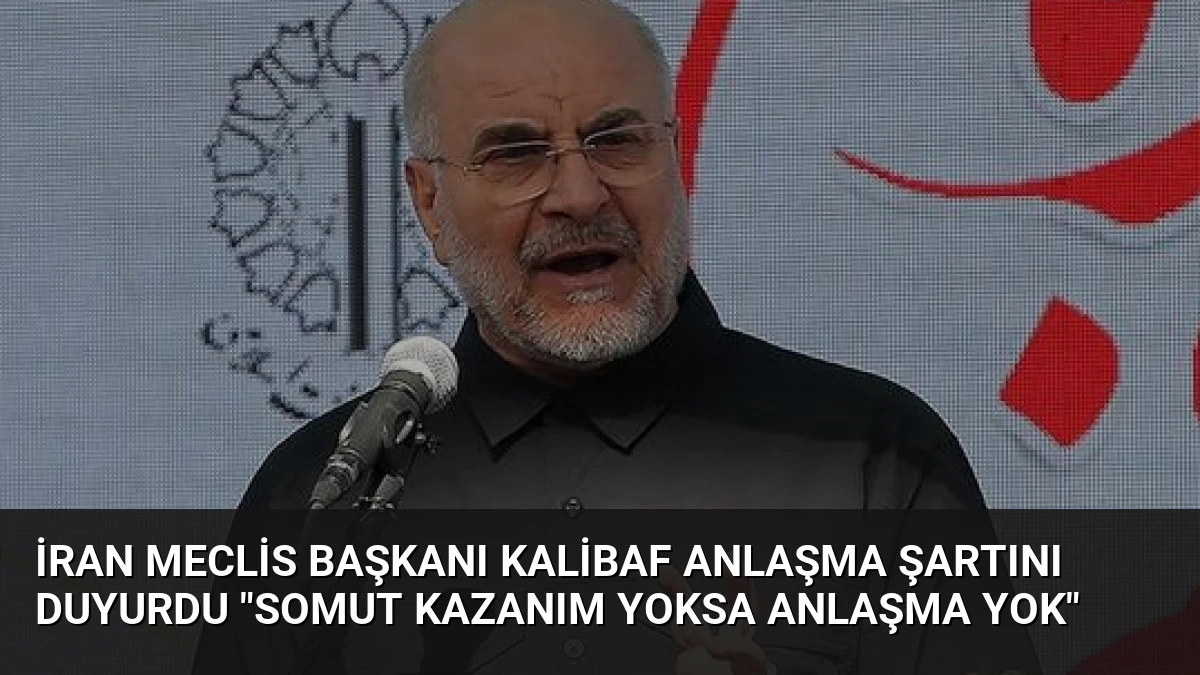 İran Meclis Başkanı Kalibaf Anlaşma Şartını Duyurdu “Somut Kazanım Yoksa Anlaşma Yok”