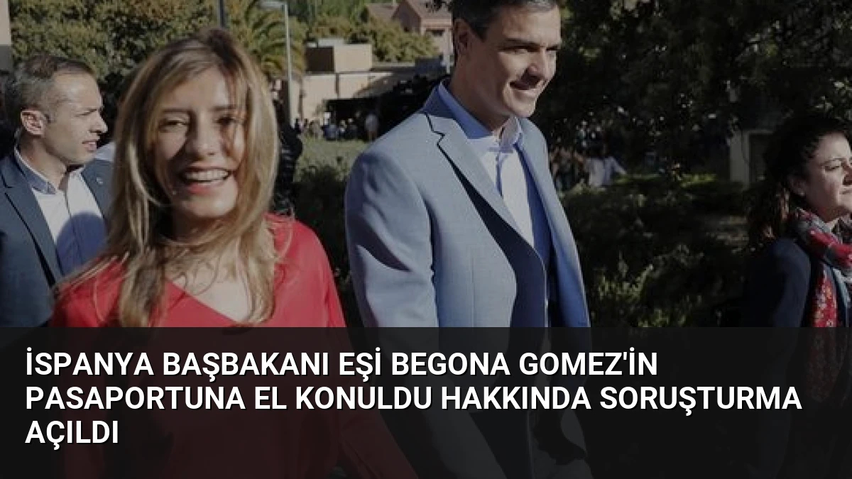 İspanya Başbakanı Eşi Begona Gomez’in Pasaportuna El Konuldu Hakkında Soruşturma Açıldı