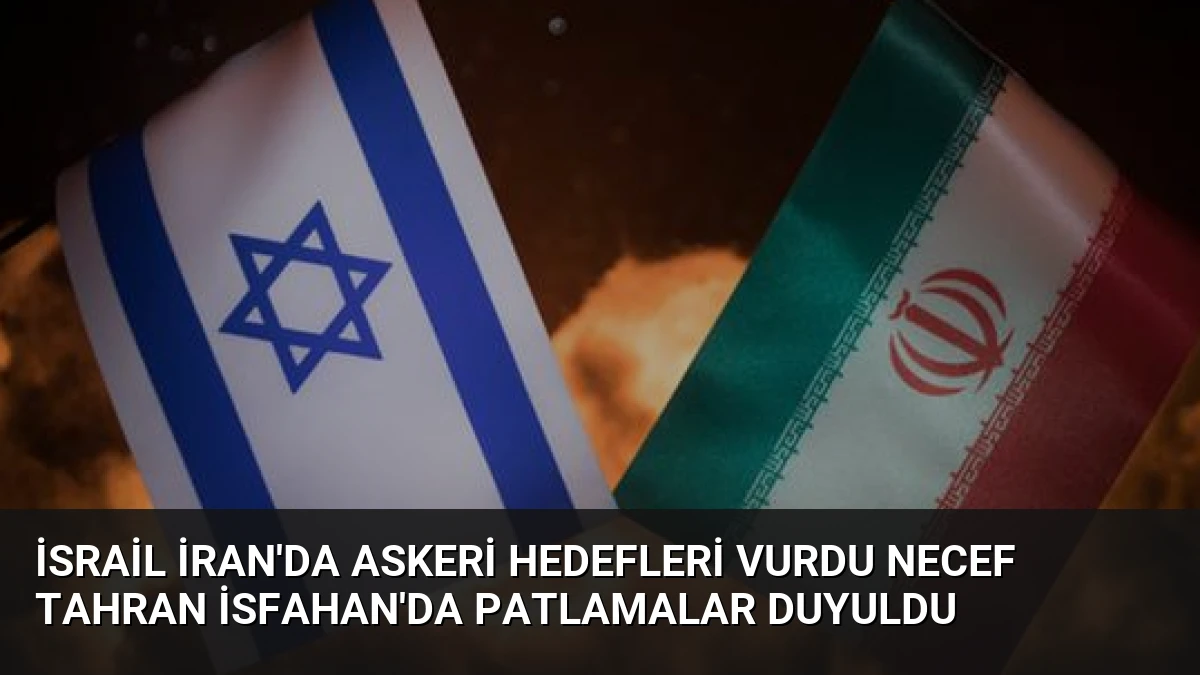 İsrail İran’da Askeri Hedefleri Vurdu Necef Tahran İsfahan’da Patlamalar Duyuldu