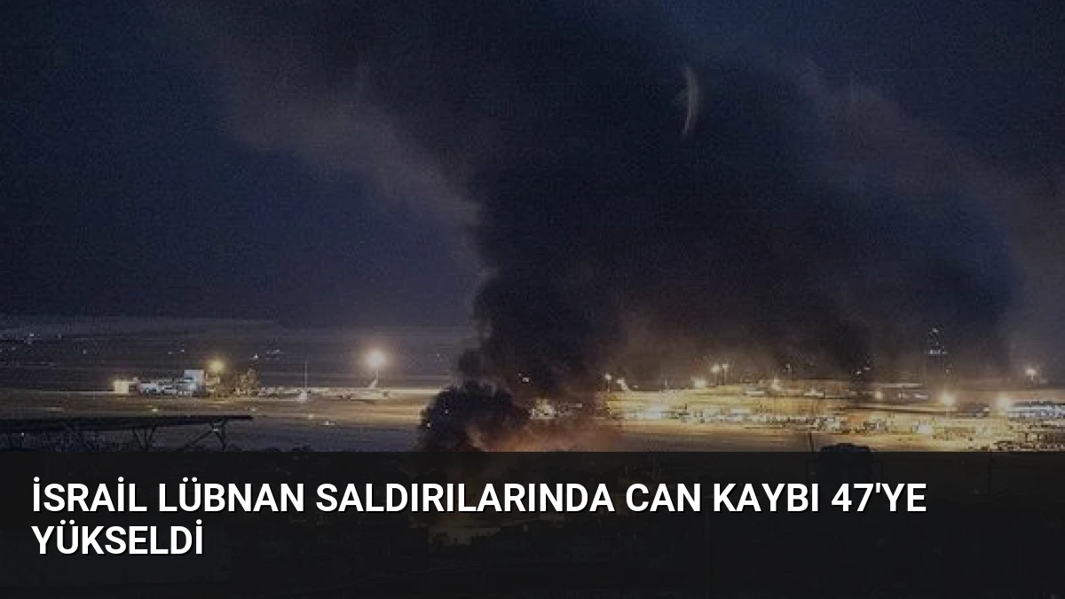 İsrail Lübnan Saldırılarında Can Kaybı 47’ye Yükseldi