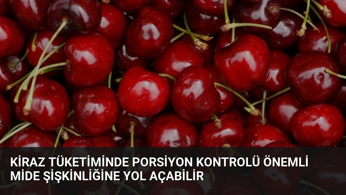Kiraz Tüketiminde Porsiyon Kontrolü Önemli Mide Şişkinliğine Yol Açabilir