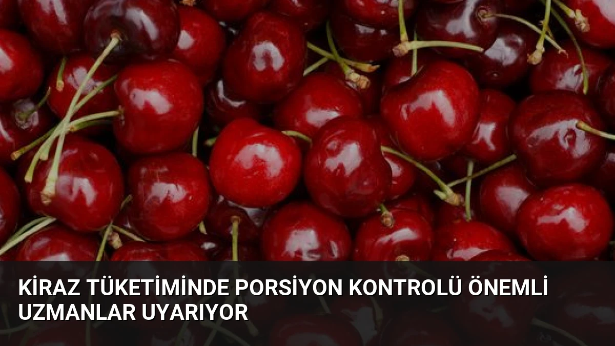 Kiraz Tüketiminde Porsiyon Kontrolü Önemli Uzmanlar Uyarıyor