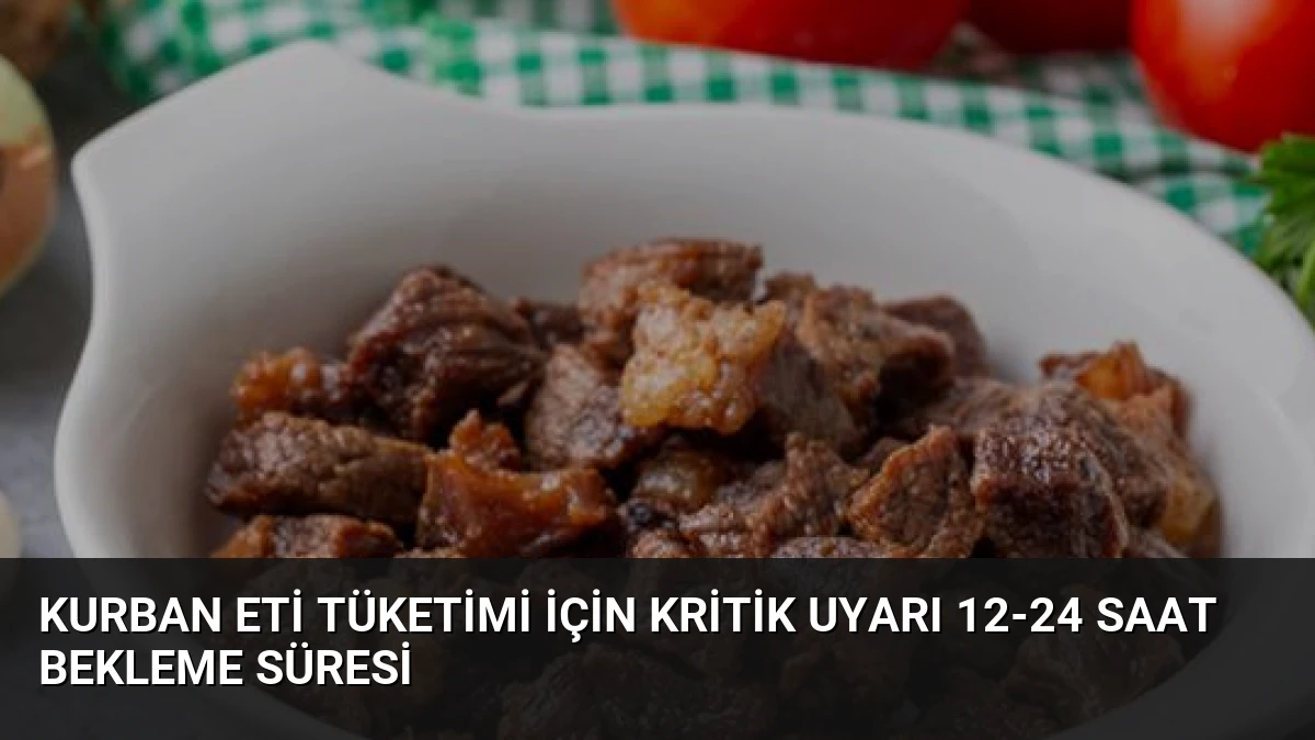 Kurban Eti Tüketimi İçin Kritik Uyarı 12-24 Saat Bekleme Süresi