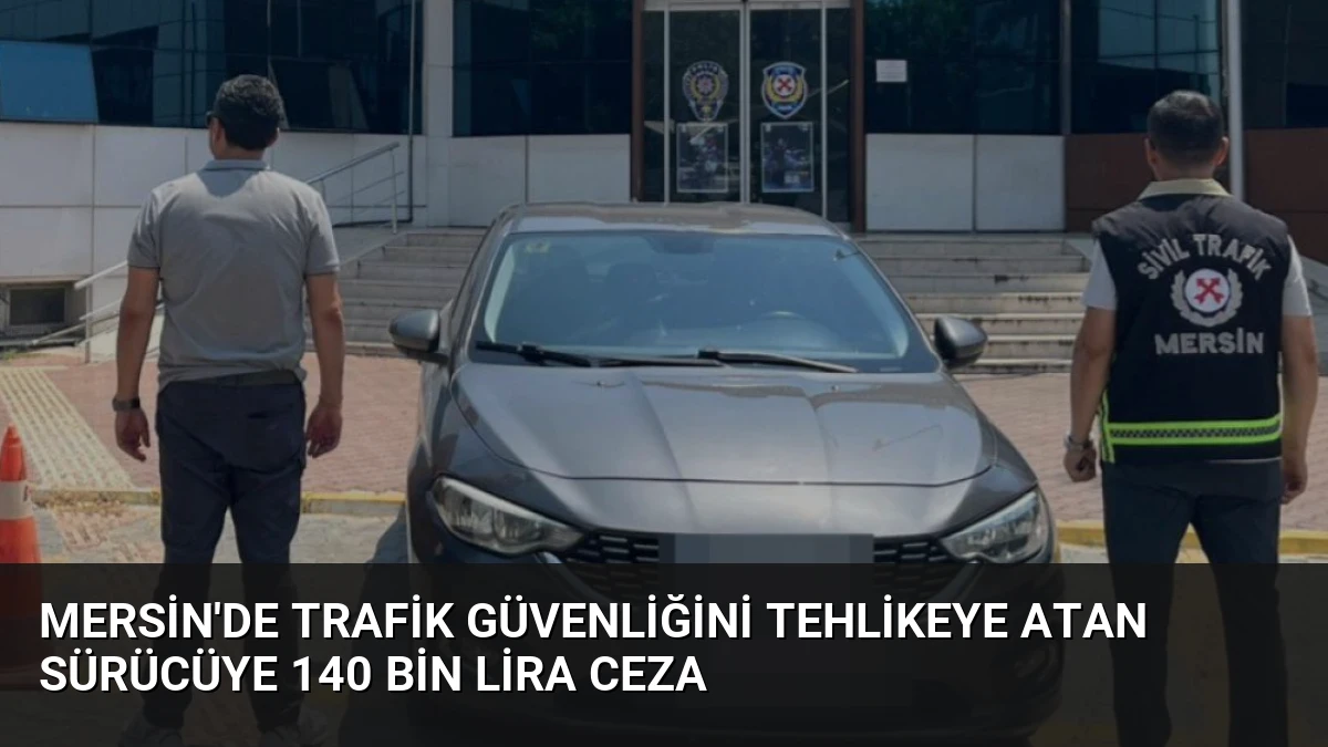 Mersin’de Trafik Güvenliğini Tehlikeye Atan Sürücüye 140 Bin Lira Ceza