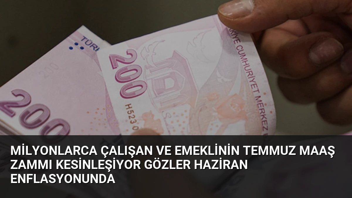 Milyonlarca Çalışan ve Emeklinin Temmuz Maaş Zammı Kesinleşiyor Gözler Haziran Enflasyonunda