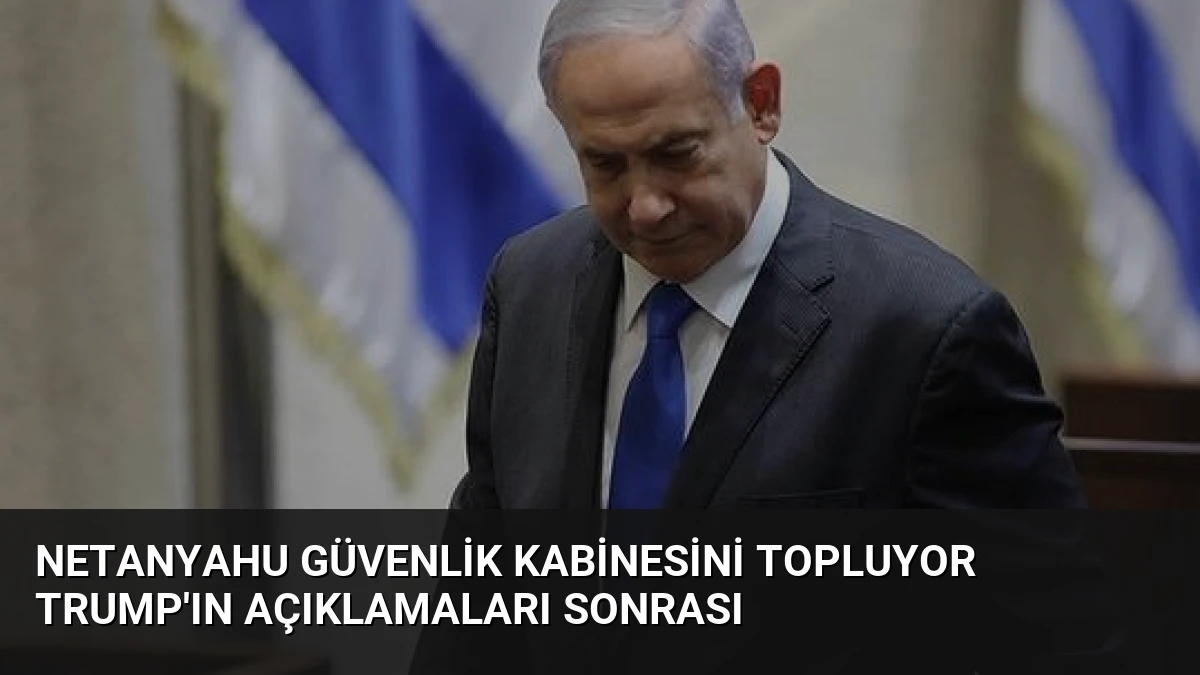 Netanyahu Güvenlik Kabinesini Topluyor Trump’ın Açıklamaları Sonrası