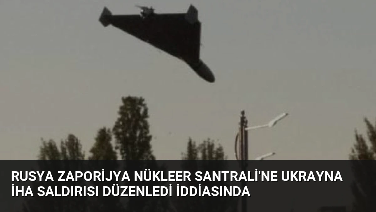 Rusya Zaporijya Nükleer Santrali’ne Ukrayna İHA Saldırısı Düzenledi İddiasında
