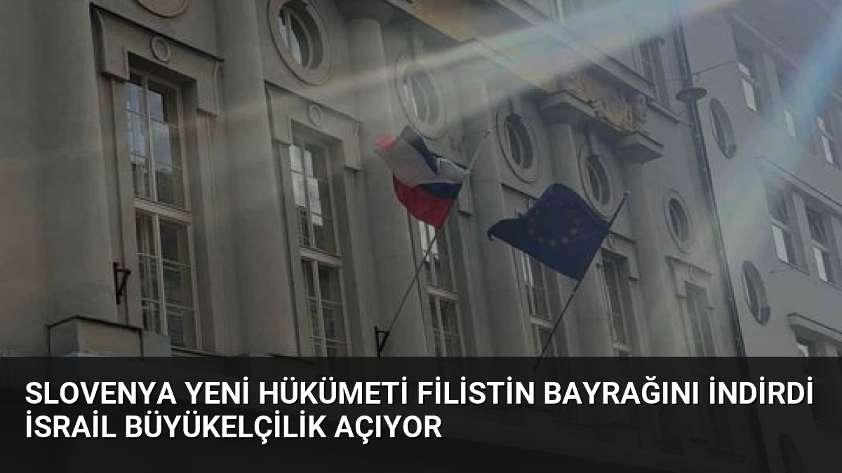 Slovenya Yeni Hükümeti Filistin Bayrağını İndirdi İsrail Büyükelçilik Açıyor