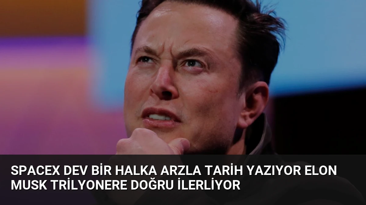 SpaceX Dev Bir Halka Arzla Tarih Yazıyor Elon Musk Trilyonere Doğru İlerliyor