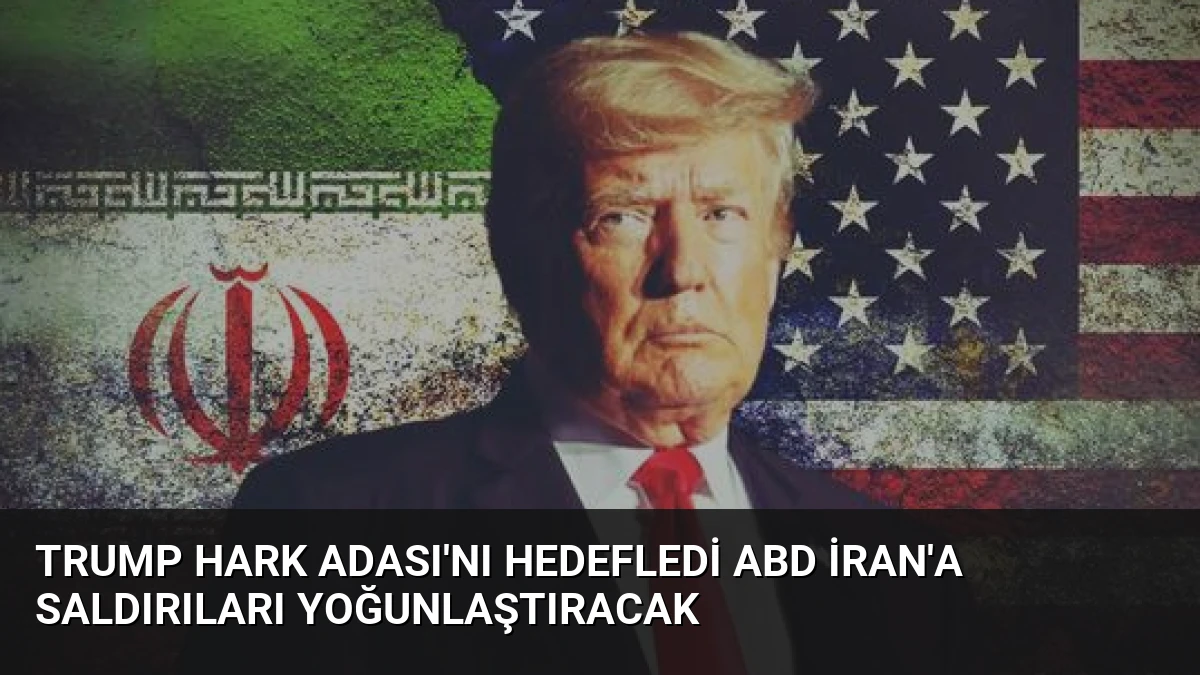 Trump Hark Adası’nı Hedefledi ABD İran’a Saldırıları Yoğunlaştıracak