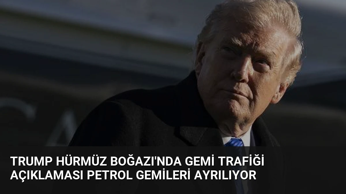 Trump Hürmüz Boğazı’nda Gemi Trafiği Açıklaması Petrol Gemileri Ayrılıyor
