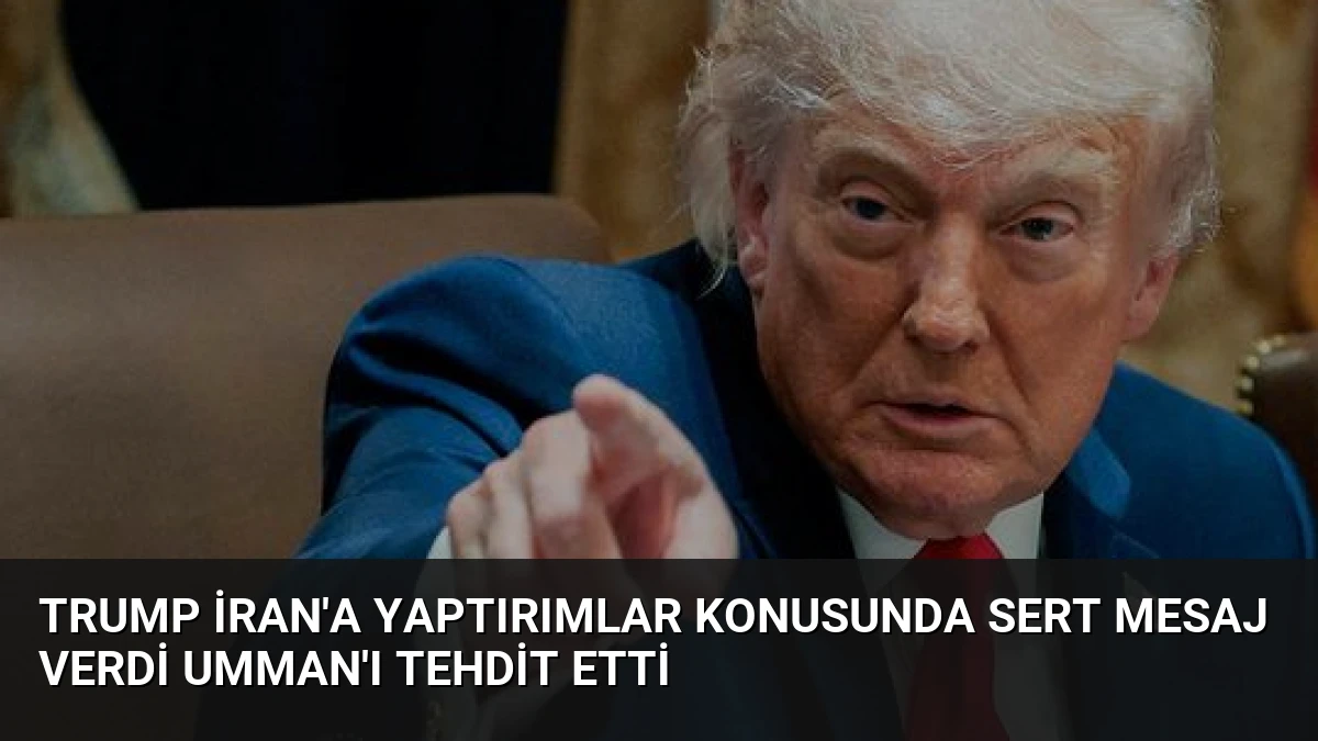 Trump İran’a Yaptırımlar Konusunda Sert Mesaj Verdi Umman’ı Tehdit Etti