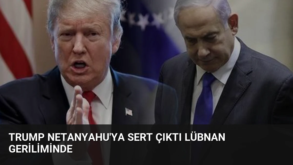 Trump Netanyahu’ya Sert Çıktı Lübnan Geriliminde