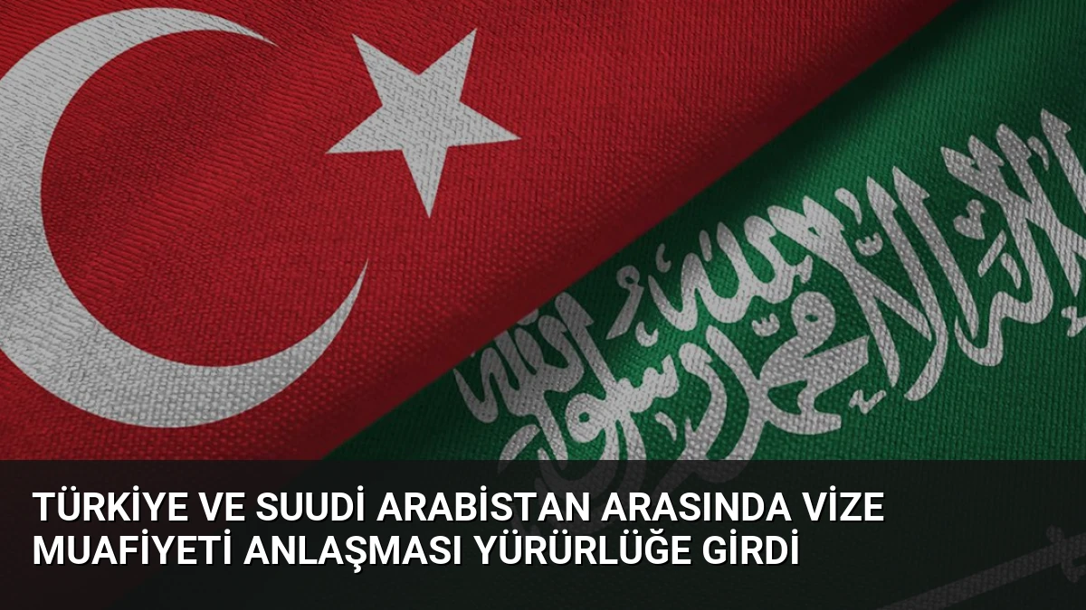 Türkiye ve Suudi Arabistan Arasında Vize Muafiyeti Anlaşması Yürürlüğe Girdi