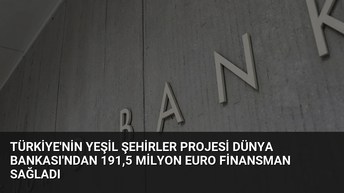 Türkiye’nin Yeşil Şehirler Projesi Dünya Bankası’ndan 191,5 Milyon Euro Finansman Sağladı