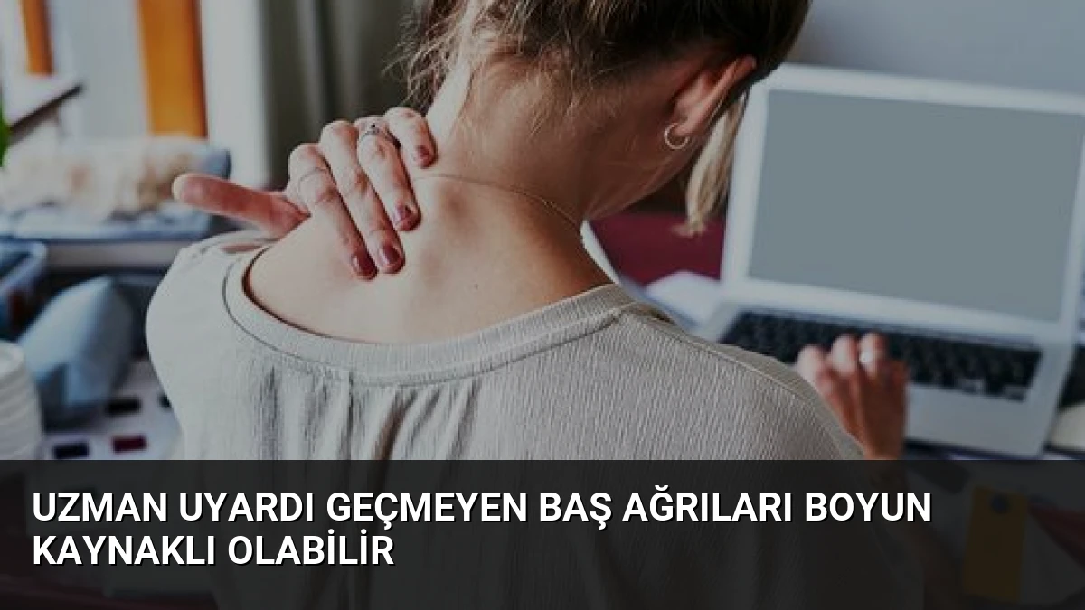Uzman Uyardı Geçmeyen Baş Ağrıları Boyun Kaynaklı Olabilir