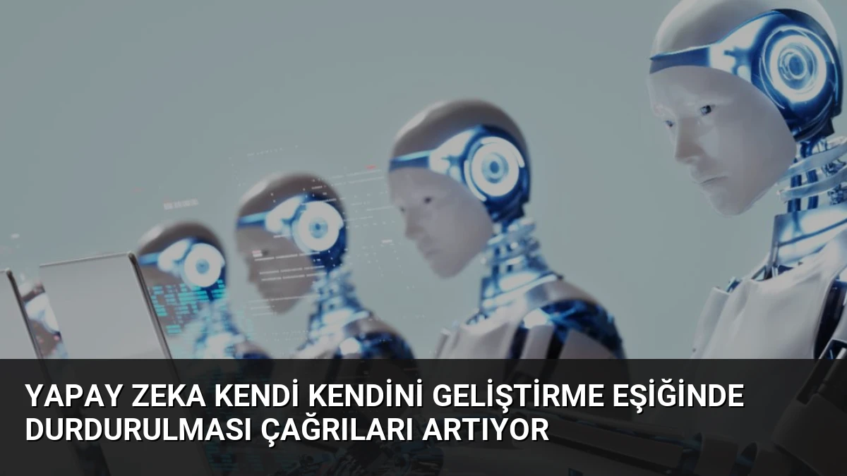 Yapay Zeka Kendi Kendini Geliştirme Eşiğinde Durdurulması Çağrıları Artıyor