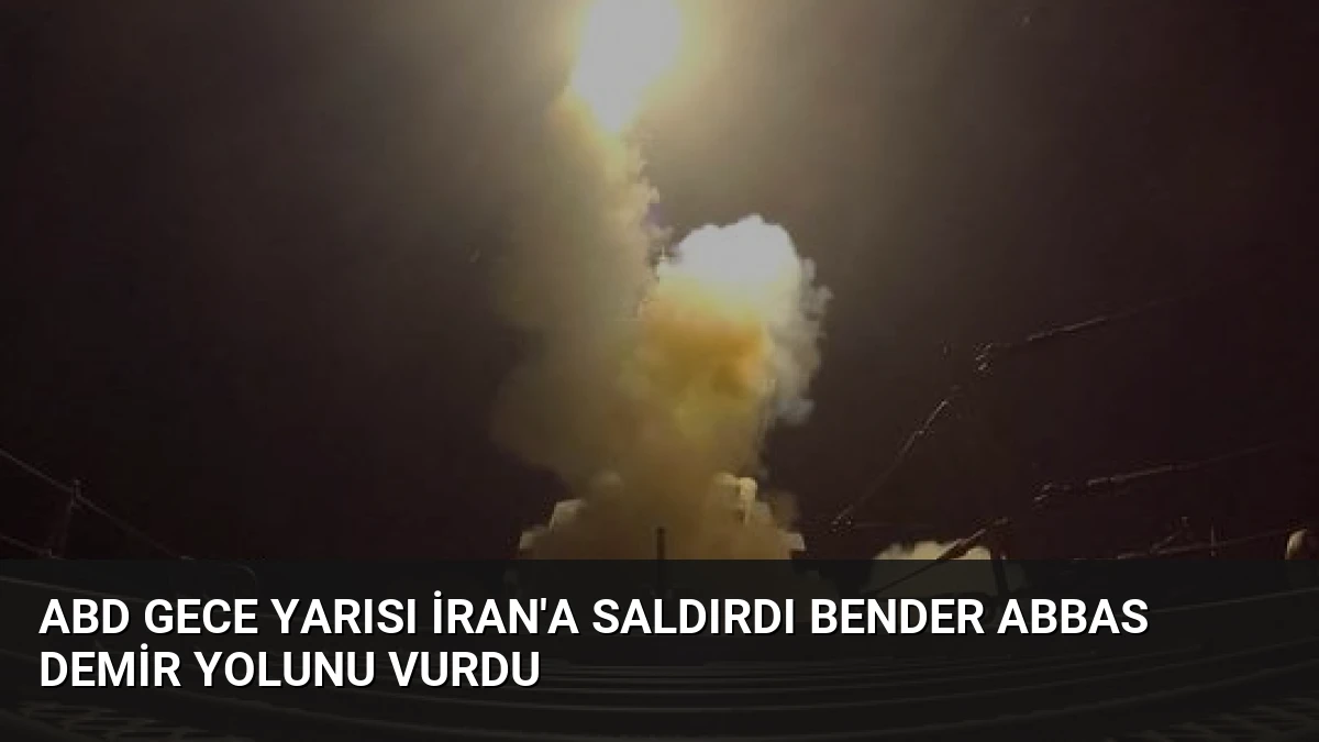 ABD Gece Yarısı İran’a Saldırdı Bender Abbas Demir Yolunu Vurdu