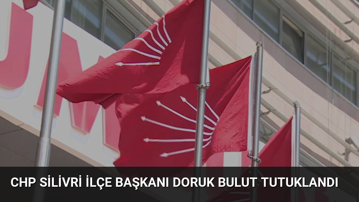 CHP Silivri İlçe Başkanı Doruk Bulut Tutuklandı