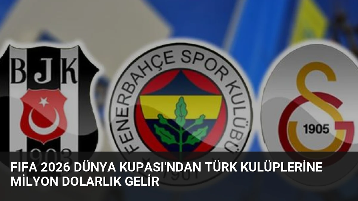 FIFA 2026 Dünya Kupası’ndan Türk Kulüplerine Milyon Dolarlık Gelir