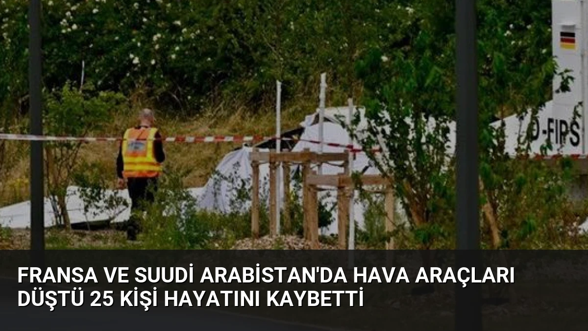 Fransa ve Suudi Arabistan’da Hava Araçları Düştü 25 Kişi Hayatını Kaybetti