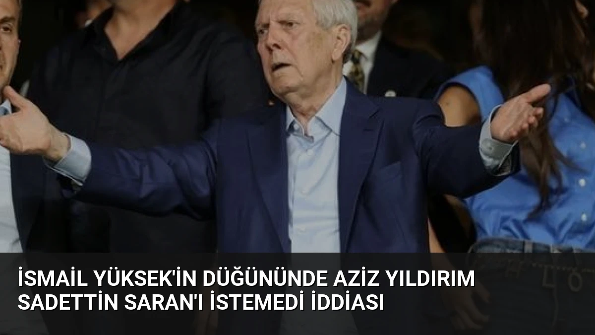 İsmail Yüksek’in Düğününde Aziz Yıldırım Sadettin Saran’ı İstemedi İddiası