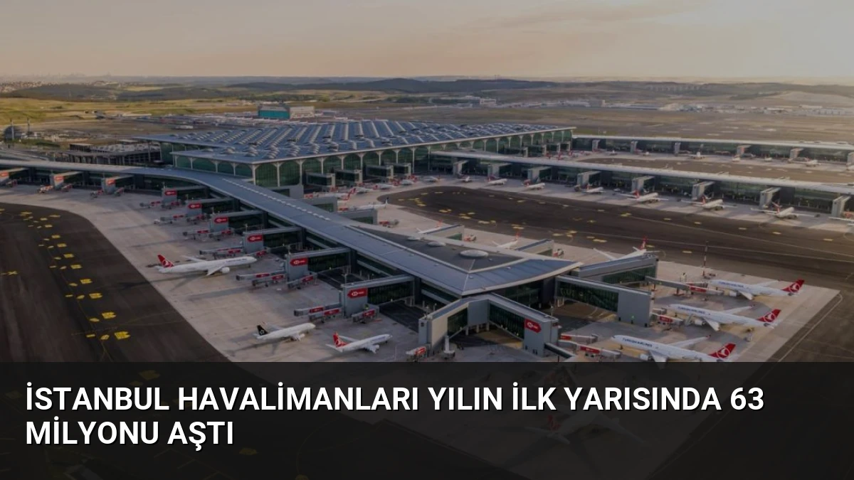 İstanbul Havalimanları Yılın İlk Yarısında 63 Milyonu Aştı