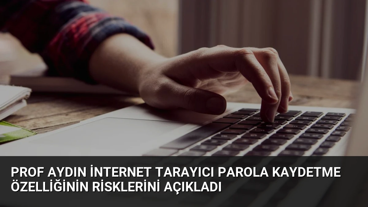 Prof Aydın İnternet Tarayıcı Parola Kaydetme Özelliğinin Risklerini Açıkladı