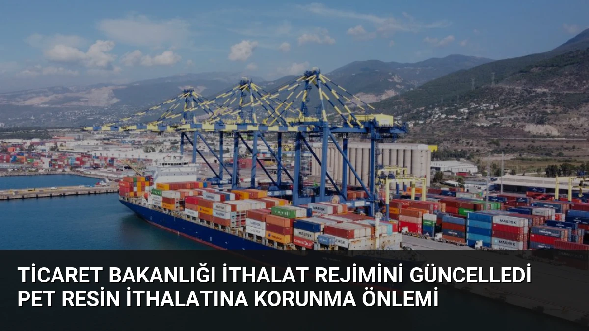 Ticaret Bakanlığı İthalat Rejimini Güncelledi PET Resin İthalatına Korunma Önlemi