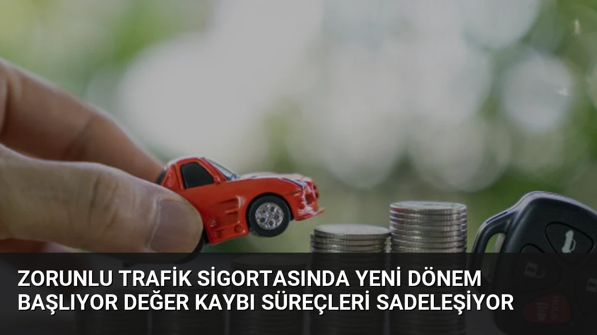 Zorunlu Trafik Sigortasında Yeni Dönem Başlıyor Değer Kaybı Süreçleri Sadeleşiyor