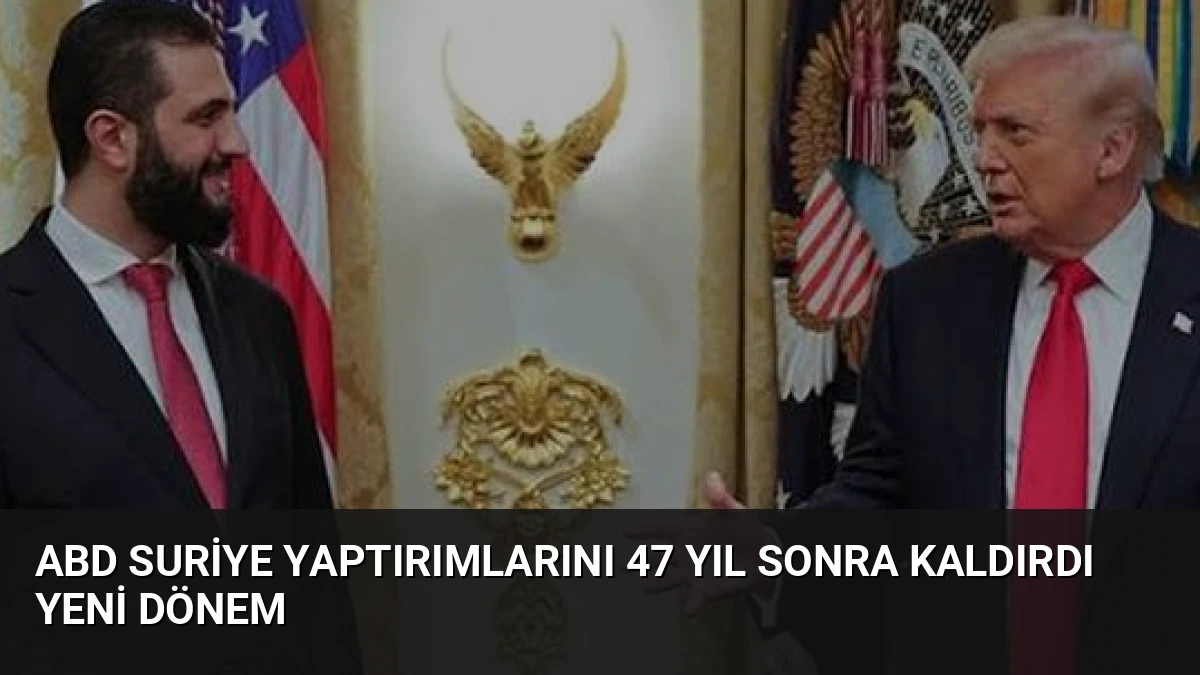 ABD Suriye Yaptırımlarını 47 Yıl Sonra Kaldırdı Yeni Dönem