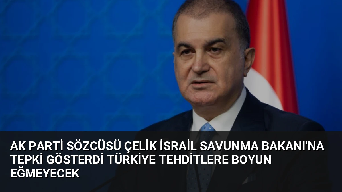 AK Parti Sözcüsü Çelik İsrail Savunma Bakanı’na Tepki Gösterdi Türkiye Tehditlere Boyun Eğmeyecek