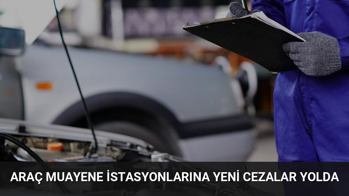 Araç Muayene İstasyonlarına Yeni Cezalar Yolda