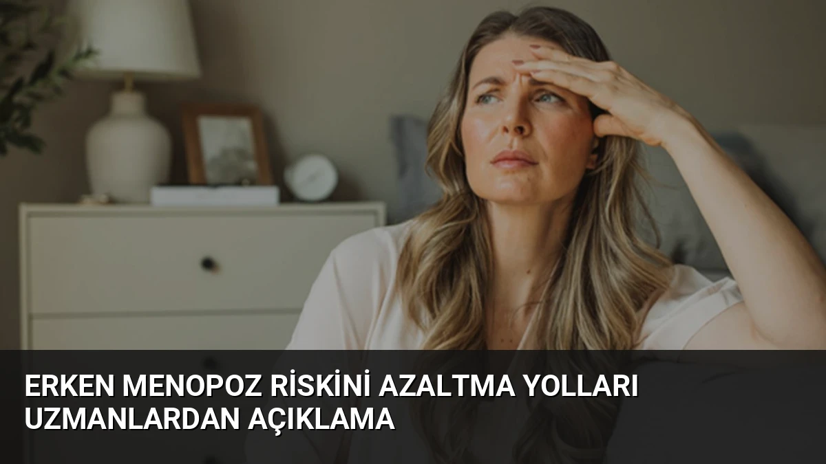 Erken Menopoz Riskini Azaltma Yolları Uzmanlardan Açıklama
