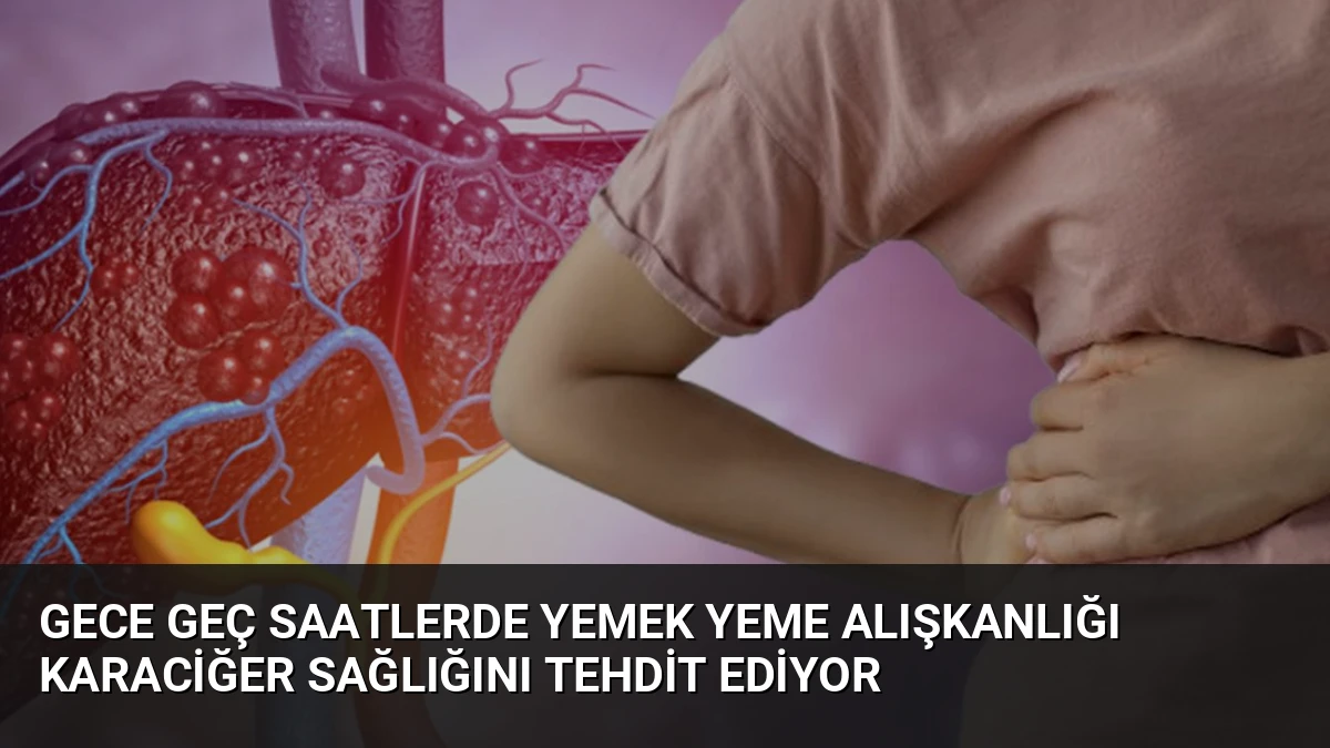 Gece Geç Saatlerde Yemek Yeme Alışkanlığı Karaciğer Sağlığını Tehdit Ediyor