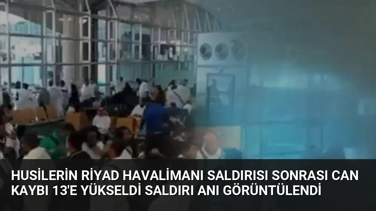 Husilerin Riyad Havalimanı Saldırısı Sonrası Can Kaybı 13’e Yükseldi Saldırı Anı Görüntülendi